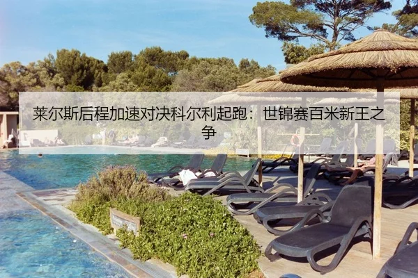莱尔斯后程加速对决科尔利起跑：世锦赛百米新王之争