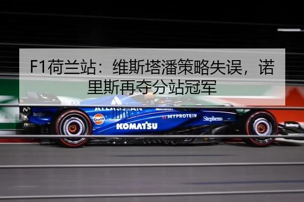 F1荷兰站：维斯塔潘策略失误，诺里斯再夺分站冠军