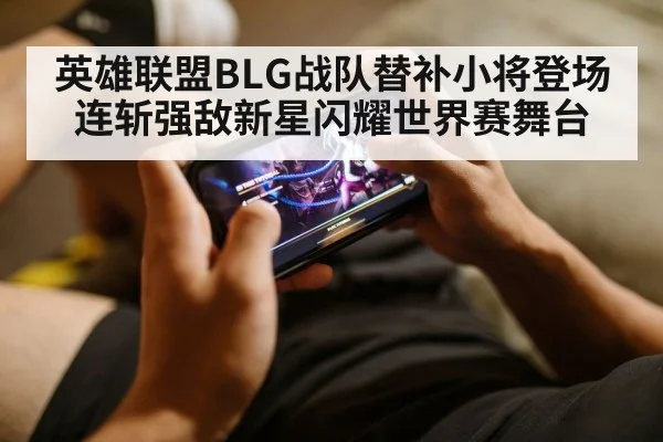 英雄联盟BLG战队替补小将登场连斩强敌新星闪耀世界赛舞台