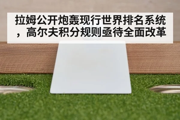 拉姆公开炮轰现行世界排名系统，高尔夫积分规则亟待全面改革