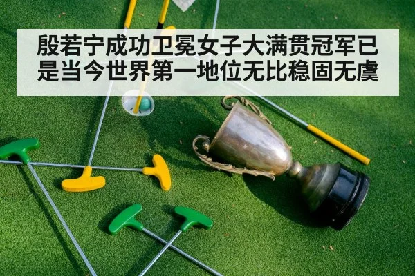 殷若宁成功卫冕女子大满贯冠军已是当今世界第一地位无比稳固无虞