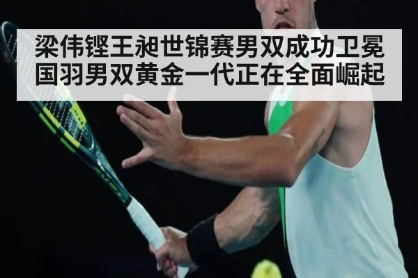 梁伟铿王昶世锦赛男双成功卫冕 国羽男双黄金一代正在全面崛起