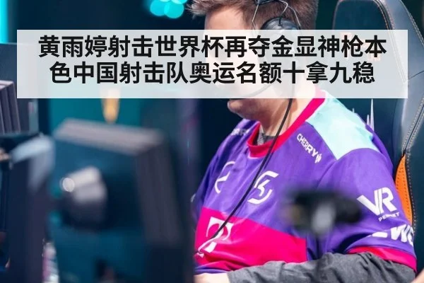 黄雨婷射击世界杯再夺金显神枪本色中国射击队奥运名额十拿九稳
